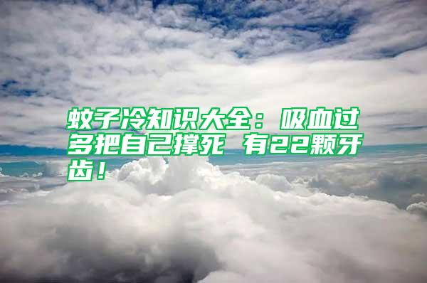 蚊子冷知識(shí)大全：吸血過多把自己撐死 有22顆牙齒！