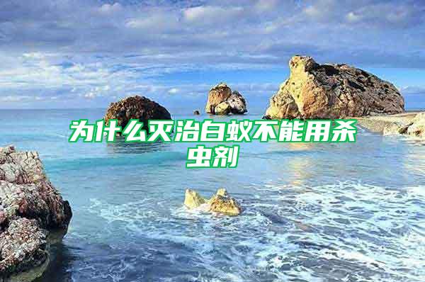 為什么滅治白蟻不能用殺蟲(chóng)劑