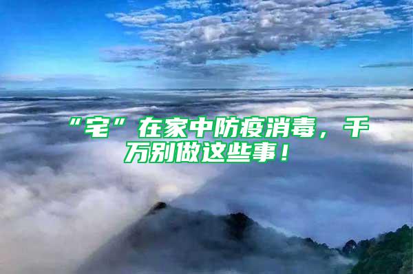 “宅”在家中防疫消毒，千萬別做這些事！