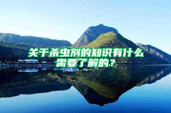 關(guān)于殺蟲劑的知識有什么需要了解的？