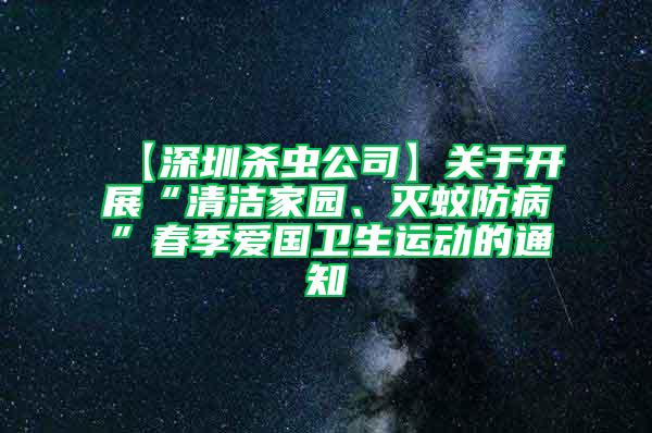 【深圳殺蟲(chóng)公司】關(guān)于開(kāi)展“清潔家園、滅蚊防病”春季愛(ài)國(guó)衛(wèi)生運(yùn)動(dòng)的通知