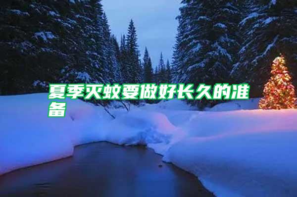夏季滅蚊要做好長(zhǎng)久的準(zhǔn)備