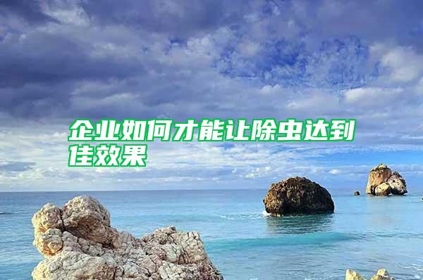 企業(yè)如何才能讓除蟲達(dá)到佳效果