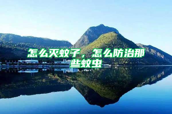 怎么滅蚊子，怎么防治那些蚊蟲(chóng)