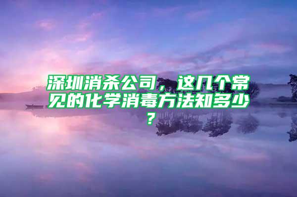 深圳消殺公司，這幾個(gè)常見(jiàn)的化學(xué)消毒方法知多少？