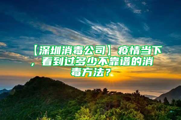 【深圳消毒公司】疫情當(dāng)下，看到過(guò)多少不靠譜的消毒方法？