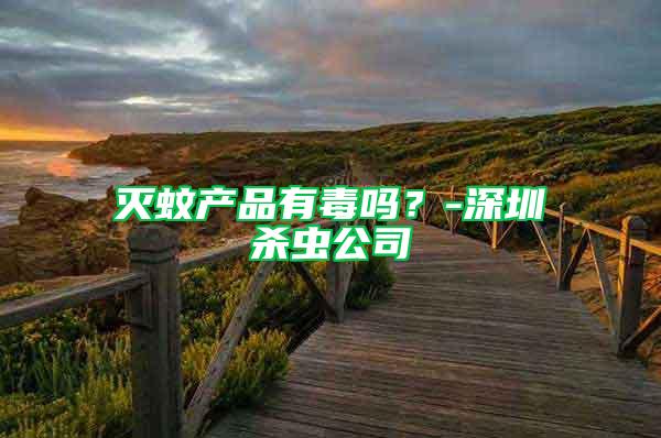 滅蚊產(chǎn)品有毒嗎？-深圳殺蟲(chóng)公司
