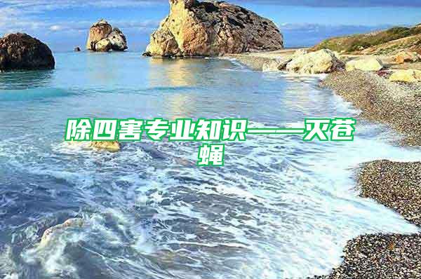 除四害專(zhuān)業(yè)知識(shí)——滅蒼蠅