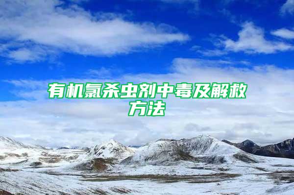 有機(jī)氯殺蟲劑中毒及解救方法