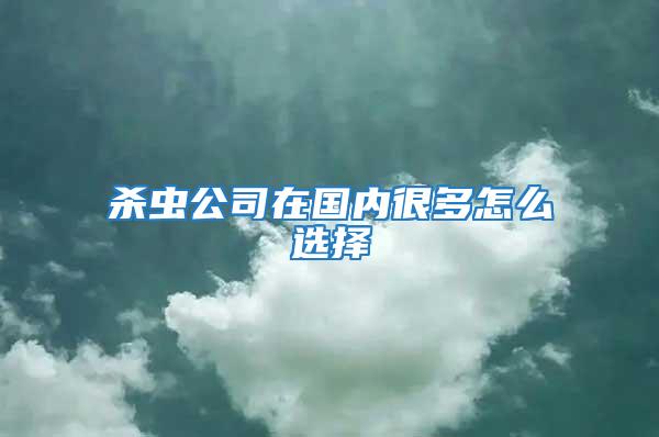 殺蟲公司在國內(nèi)很多怎么選擇