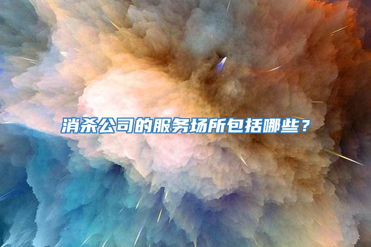 消殺公司的服務(wù)場所包括哪些？