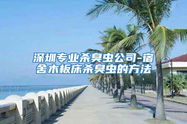 深圳專(zhuān)業(yè)殺臭蟲(chóng)公司-宿舍木板床殺臭蟲(chóng)的方法