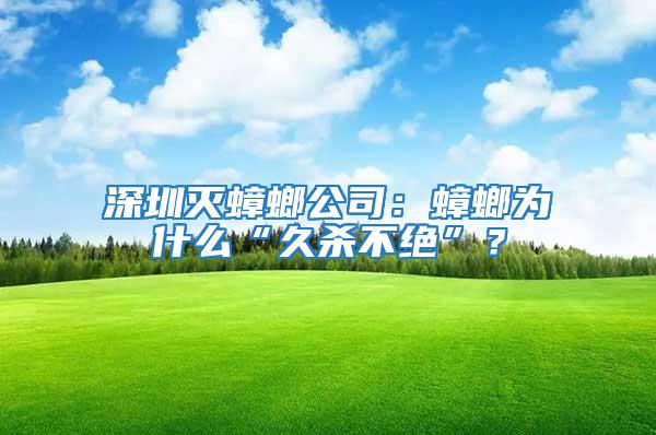 深圳滅蟑螂公司：蟑螂為什么“久殺不絕”？