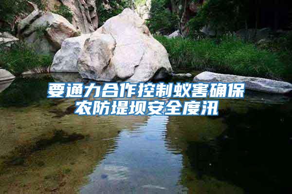 要通力合作控制蟻害確保農防堤壩安全度汛
