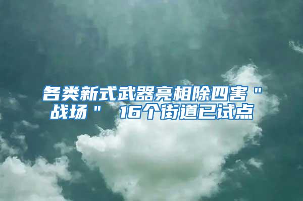 各類(lèi)新式武器亮相除四害＂戰(zhàn)場(chǎng)＂ 16個(gè)街道已試點(diǎn)