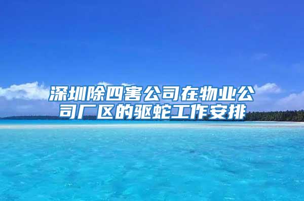 深圳除四害公司在物業公司廠區的驅蛇工作安排