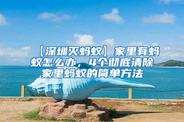 【深圳滅螞蟻】家里有螞蟻怎么辦，4個(gè)徹底清除家里螞蟻的簡(jiǎn)單方法