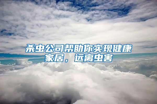 殺蟲公司幫助你實現健康家居，遠離蟲害