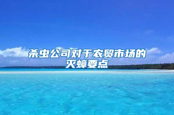 殺蟲(chóng)公司對(duì)于農(nóng)貿(mào)市場(chǎng)的滅蟑要點(diǎn)