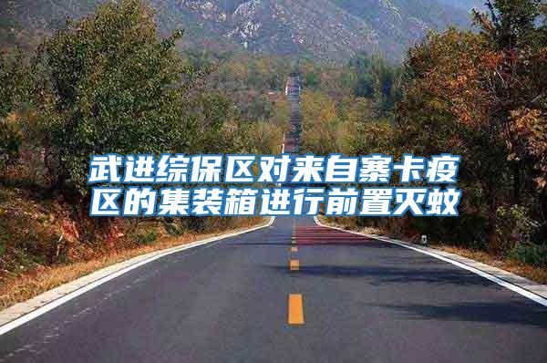 武進綜保區對來自寨卡疫區的集裝箱進行前置滅蚊