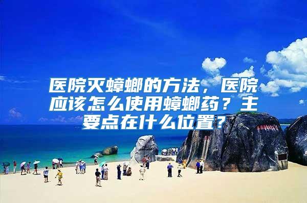 醫院滅蟑螂的方法，醫院應該怎么使用蟑螂藥？主要點在什么位置？