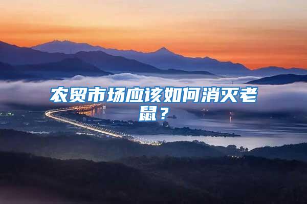 農(nóng)貿(mào)市場應該如何消滅老鼠？