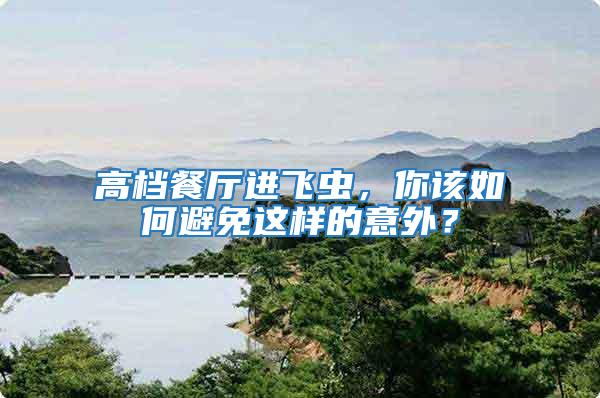 高檔餐廳進飛蟲，你該如何避免這樣的意外？