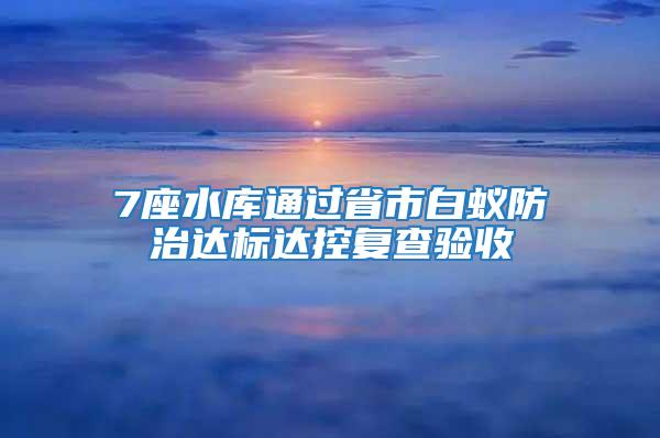 7座水庫(kù)通過(guò)省市白蟻防治達(dá)標(biāo)達(dá)控復(fù)查驗(yàn)收