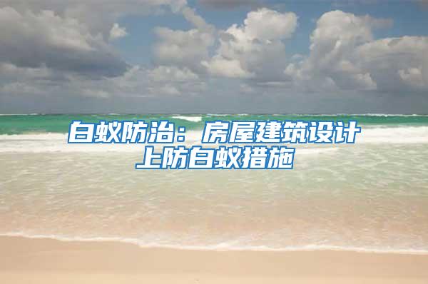 白蟻防治：房屋建筑設(shè)計上防白蟻措施
