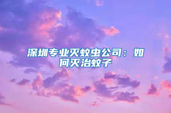 深圳專(zhuān)業(yè)滅蚊蟲(chóng)公司：如何滅治蚊子