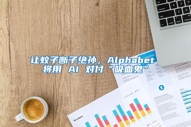 讓蚊子斷子絕孫，Alphabet 將用 AI 對(duì)付“吸血鬼”