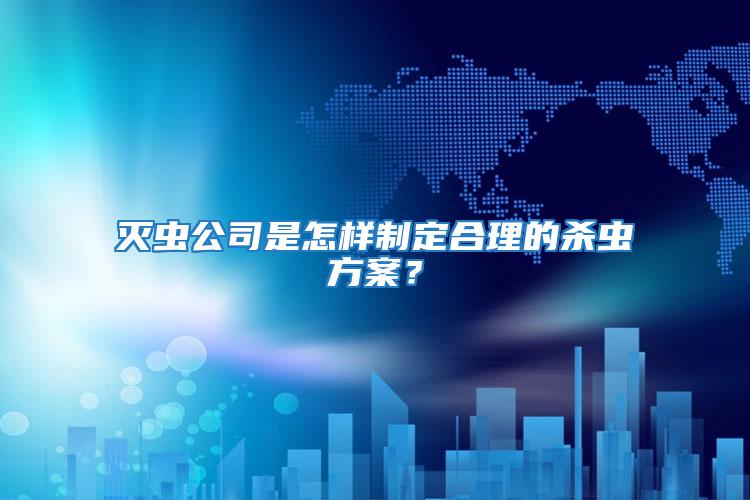 滅蟲(chóng)公司是怎樣制定合理的殺蟲(chóng)方案？