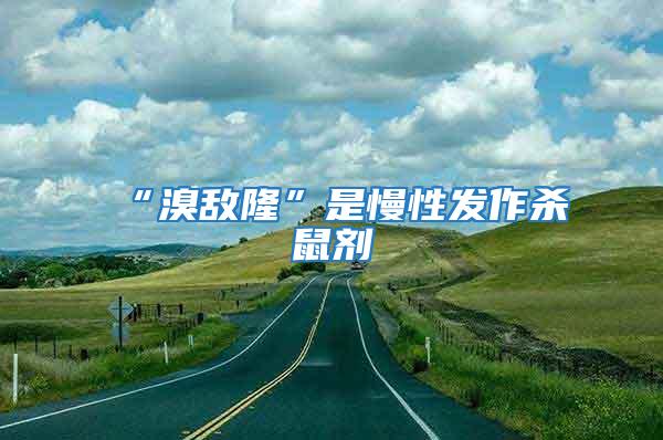 “溴敵隆”是慢性發作殺鼠劑