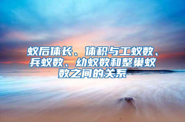 蟻后體長、體積與工蟻數(shù)、兵蟻數(shù)、幼蟻數(shù)和整巢蟻數(shù)之間的關(guān)系