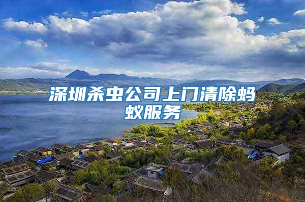 深圳殺蟲(chóng)公司上門(mén)清除螞蟻服務(wù)