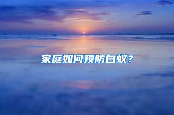 家庭如何預(yù)防白蟻？