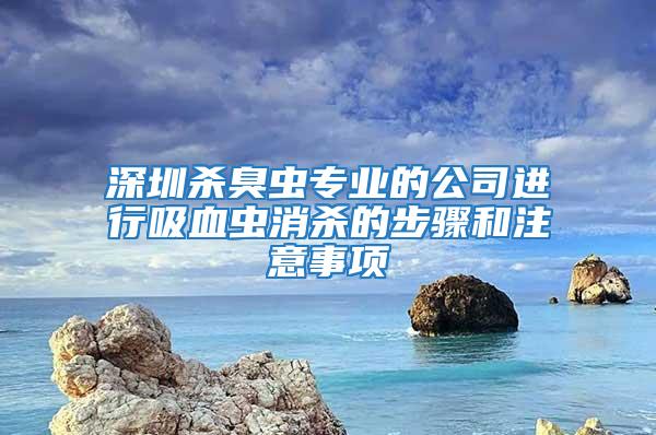 深圳殺臭蟲專業(yè)的公司進行吸血蟲消殺的步驟和注意事項