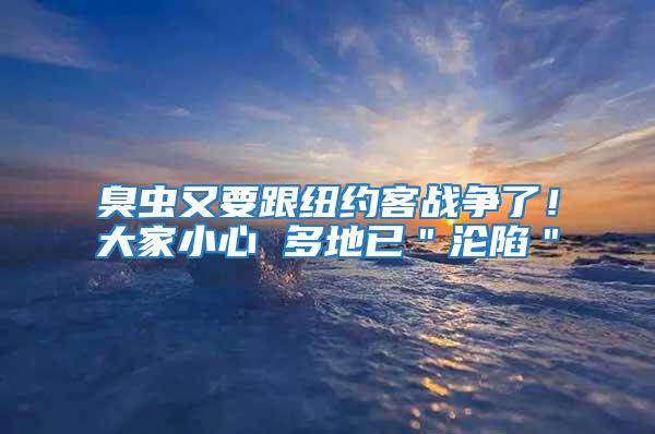 臭蟲又要跟紐約客戰(zhàn)爭了！大家小心 多地已＂淪陷＂