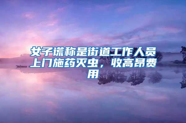 女子謊稱是街道工作人員上門施藥滅蟲，收高昂費用
