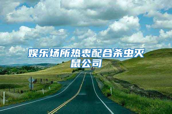 娛樂場(chǎng)所熱衷配合殺蟲滅鼠公司