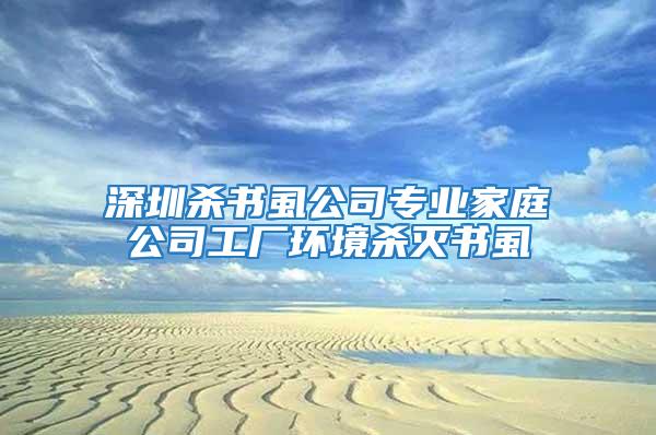 深圳殺書虱公司專業(yè)家庭公司工廠環(huán)境殺滅書虱