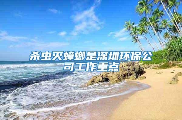 殺蟲滅蟑螂是深圳環(huán)保公司工作重點