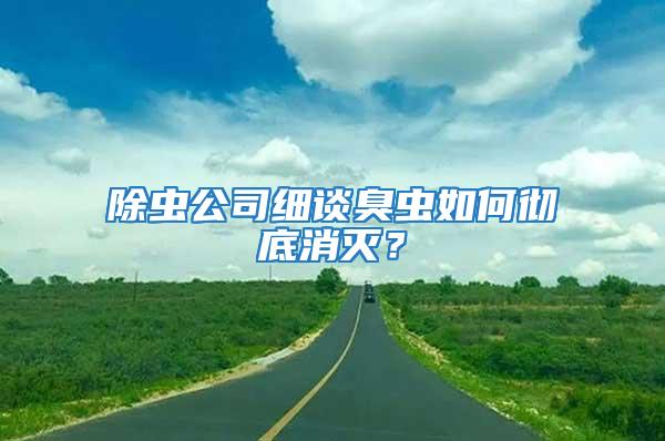除蟲公司細(xì)談臭蟲如何徹底消滅？