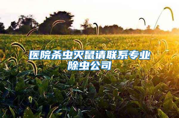 醫院殺蟲滅鼠請聯系專業除蟲公司