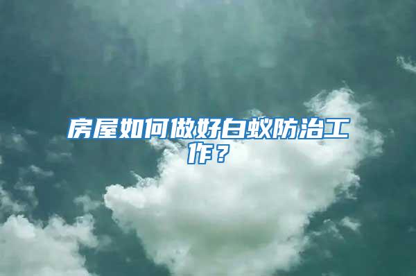 房屋如何做好白蟻防治工作？