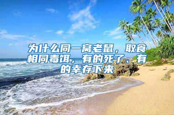 為什么同一窩老鼠，取食相同毒餌，有的死了、有的幸存下來