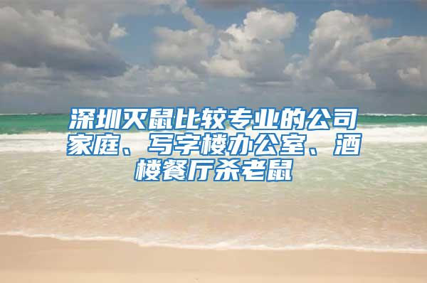 深圳滅鼠比較專業(yè)的公司家庭、寫字樓辦公室、酒樓餐廳殺老鼠