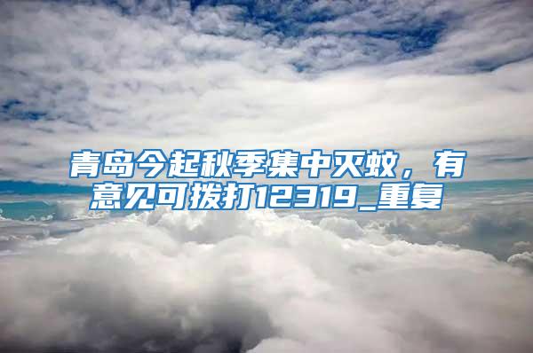 青島今起秋季集中滅蚊，有意見可撥打12319_重復
