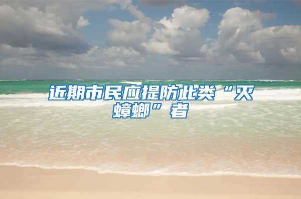 近期市民應(yīng)提防此類“滅蟑螂”者