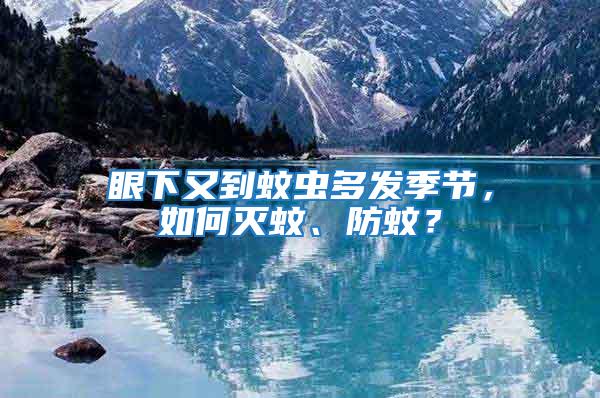 眼下又到蚊蟲多發季節，如何滅蚊、防蚊？